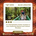 An Unforgettable Family Vacation in Java Exploring Natural and Cultural Wonders